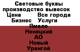 Световые буквы производство вывесок › Цена ­ 60 - Все города Бизнес » Услуги   . Ямало-Ненецкий АО,Новый Уренгой г.